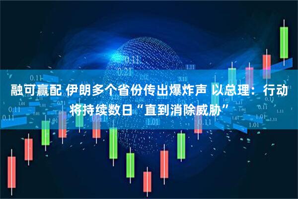 融可赢配 伊朗多个省份传出爆炸声 以总理：行动将持续数日“直到消除威胁”
