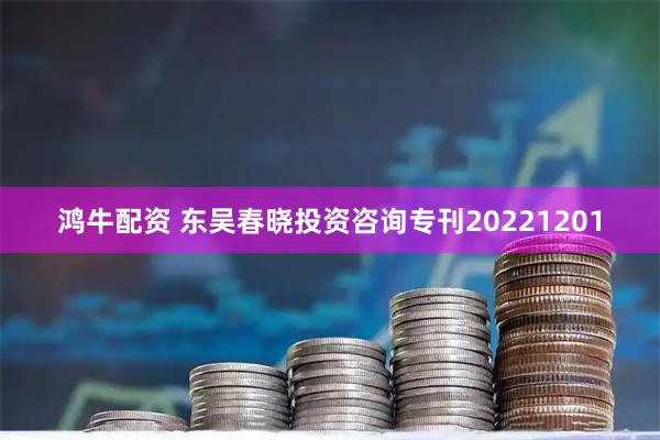 鸿牛配资 东吴春晓投资咨询专刊20221201