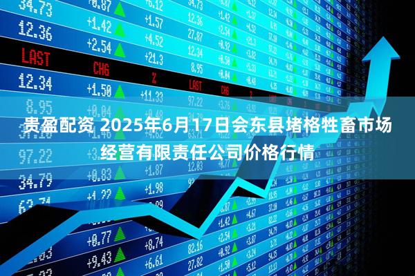 贵盈配资 2025年6月17日会东县堵格牲畜市场经营有限责任公司价格行情