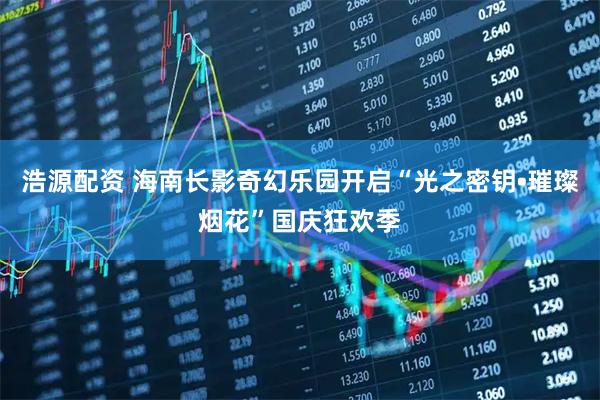浩源配资 海南长影奇幻乐园开启“光之密钥•璀璨烟花”国庆狂欢季
