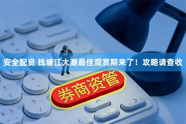 安全配资 钱塘江大潮最佳观赏期来了！攻略请查收