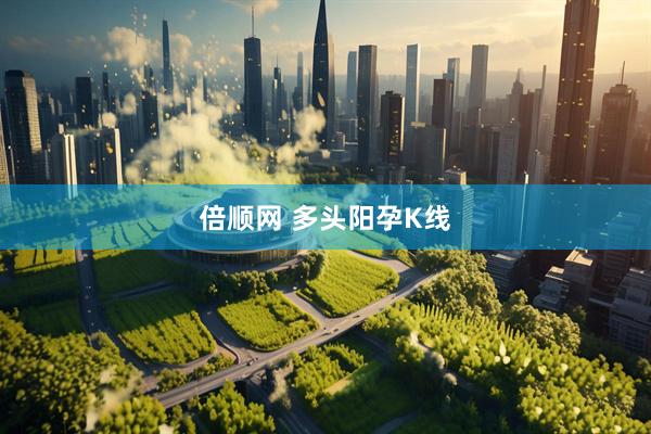 倍顺网 多头阳孕K线