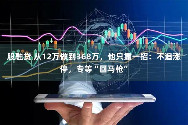 股融贷 从12万做到368万，他只靠一招：不追涨停，专等“回马枪”