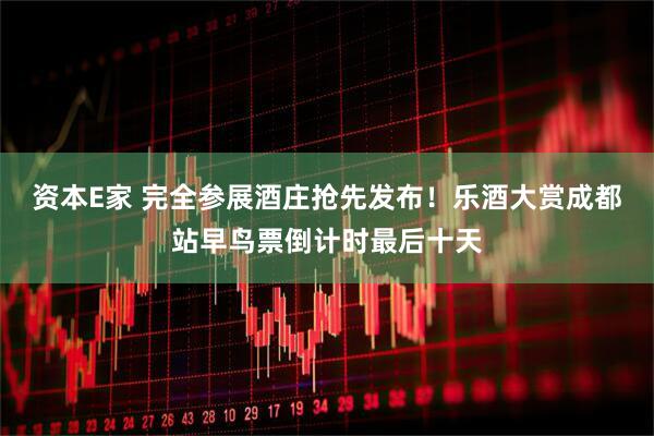 资本E家 完全参展酒庄抢先发布！乐酒大赏成都站早鸟票倒计时最后十天