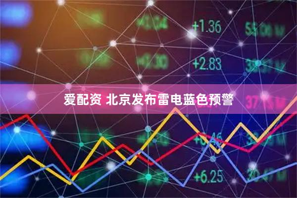 爱配资 北京发布雷电蓝色预警