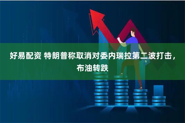 好易配资 特朗普称取消对委内瑞拉第二波打击，布油转跌