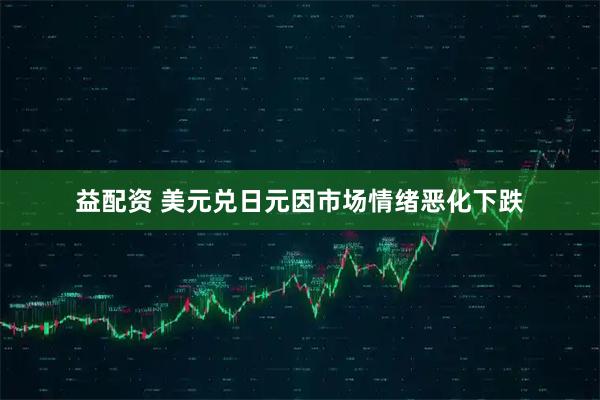 益配资 美元兑日元因市场情绪恶化下跌