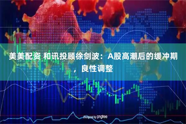 美美配资 和讯投顾徐剑波：A股高潮后的缓冲期，良性调整