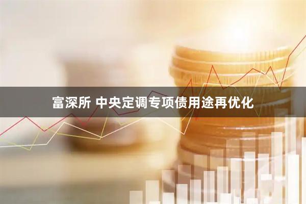 富深所 中央定调专项债用途再优化