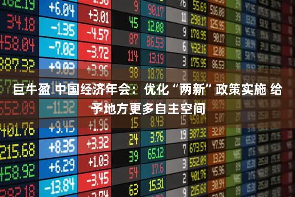 巨牛盈 中国经济年会：优化“两新”政策实施 给予地方更多自主空间