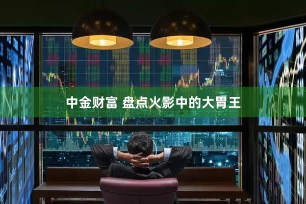 中金财富 盘点火影中的大胃王
