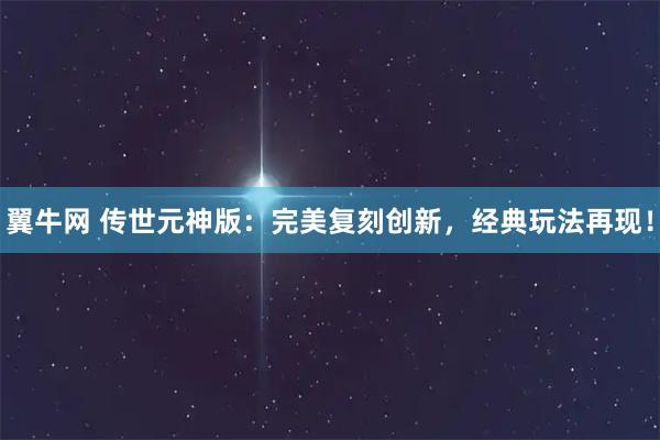 翼牛网 传世元神版：完美复刻创新，经典玩法再现！